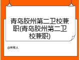 青岛胶州第二卫校兼职(青岛胶州第二卫校兼职)