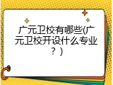 广元卫校有哪些(广元卫校开设什么专业？)