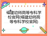 福建幼师高等专科学校官网(福建幼师高等专科学校官网)