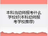 本科当幼师报考什么学校好(本科幼师报考学校推荐)