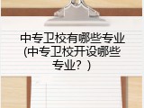 中专卫校有哪些专业(中专卫校开设哪些专业？)