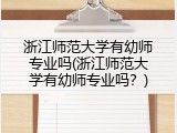 浙江师范大学有幼师专业吗(浙江师范大学有幼师专业吗？)
