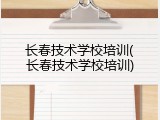长春技术学校培训(长春技术学校培训)