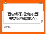 西安哪里招幼师(西安幼师招聘地点)