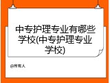 中专护理专业有哪些学校(中专护理专业学校)