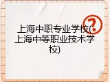 上海中职专业学校(上海中等职业技术学校)