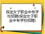 保定女子职业中专学校招聘(保定女子职业中专学校招聘)