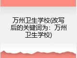 万州卫生学校(改写后的关键词为：万州卫生学校)
