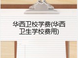 华西卫校学费(华西卫生学校费用)