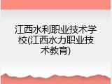 江西水利职业技术学校(江西水力职业技术教育)