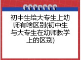 初中生给大专生上幼师有啥区别(初中生与大专生在幼师教学上的区别)