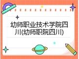 幼师职业技术学院四川(幼师职院四川)