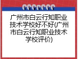 广州市白云行知职业技术学校好不好(广州市白云行知职业技术学校评价)