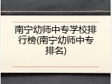 南宁幼师中专学校排行榜(南宁幼师中专排名)