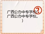 广西公办中专学校(广西公办中专学校。)
