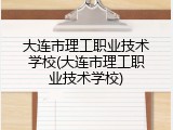 大连市理工职业技术学校(大连市理工职业技术学校)