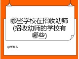 哪些学校在招收幼师(招收幼师的学校有哪些)