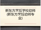 新东方烹饪学校幼师(新东方烹饪幼师专业)