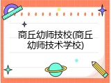 商丘幼师技校(商丘幼师技术学校)