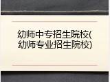 幼师中专招生院校(幼师专业招生院校)