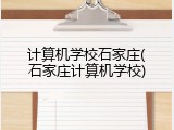 计算机学校石家庄(石家庄计算机学校)