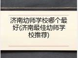 济南幼师学校哪个最好(济南最佳幼师学校推荐)