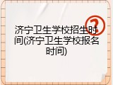 济宁卫生学校招生时间(济宁卫生学校报名时间)