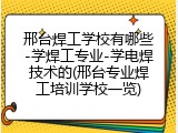 邢台焊工学校有哪些-学焊工专业-学电焊技术的(邢台专业焊工培训学校一览)