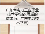 广东省电力工业职业技术学校(改写后的结果为：广东电力技术学校)