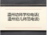 温州幼师学校电话(温州幼儿师范电话)