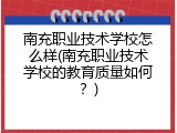 南充职业技术学校怎么样(南充职业技术学校的教育质量如何？)