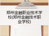 郑州金融职业技术学校(郑州金融技术职业学校)