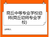 商丘中等专业学校幼师(商丘幼师专业学校)