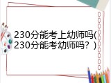 230分能考上幼师吗(230分能考幼师吗？)