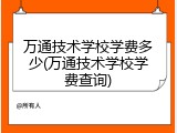 万通技术学校学费多少(万通技术学校学费查询)