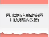 四川幼师入编政策(四川幼师编内政策)