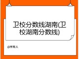 卫校分数线湖南(卫校湖南分数线)