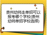 贵州幼师走单招可以报考哪个学校(贵州幼师单招学校选择)