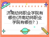 济南幼师职业学院有哪些(济南幼师职业学院有哪些？)