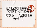 辽阳卫校口腔专业(“辽阳卫校口腔专业”改写为：“卫校口腔专修”)