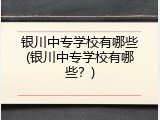 银川中专学校有哪些(银川中专学校有哪些？)