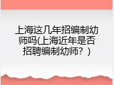 上海这几年招编制幼师吗(上海近年是否招聘编制幼师？)