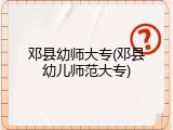 邓县幼师大专(邓县幼儿师范大专)