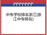 中专学校排名浙江(浙江中专排名)