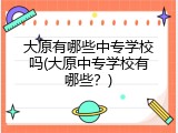 大原有哪些中专学校吗(大原中专学校有哪些？)