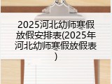 2025河北幼师寒假放假安排表(2025年河北幼师寒假放假表)