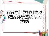 石家庄计算机机学校(石家庄计算机技术学校)