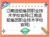 江南造船集团职业技术学校官网(江南造船集团职业技术学校官网)