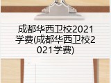 成都华西卫校2021学费(成都华西卫校2021学费)