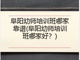 阜阳幼师培训班哪家靠谱(阜阳幼师培训班哪家好？)